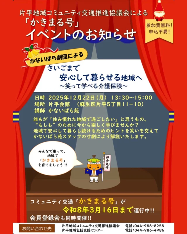 📣 イベントのお知らせ
地域のみなさんへ、楽しく学べる特別イベント開催！

🎄かきまる号 × かないばら劇団
「さいごまで安心して暮らせる地域へ
〜笑って学べる介護保険〜」

🗓 2025年12月22日（月）
⏰ 13:30〜15:00
📍 片平会館（麻生区片平5丁目11-10）
👥 講師：かないばら苑
🎫 参加費無料・申込不要！

地域で安心して暮らし続けるためのヒントを、かなえばら苑スタッフによる“笑って学べる寸劇”でお届けします😊
「もしものために、今から楽しく学んでみませんか？」

さらに！
🚍 コミュニティ交通「かきまる号」
令和8年3月16日まで運行中！
会員登録も同時に受付しています✨

みんなで乗って、地域で「かきまる号」を育てていきましょう🍊

―――――――――――――
📞お問い合わせ
片平地域コミュニティ交通推進協議会：044-988-8258
片平地域包括支援センター：044-986-4986
―――――――――――――
#かきまる号 #片平 #麻生区 #地域イベント #かないばら苑 #介護保険 #地域包括支援センター #川崎市 #笑って学べる #寸劇イベント #コミュニティ交通 #地域づくり #安心して暮らせる地域 #高齢者支援 #まちづくりイベント